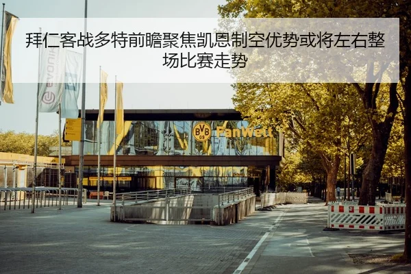 拜仁客战多特前瞻聚焦凯恩制空优势或将左右整场比赛走势