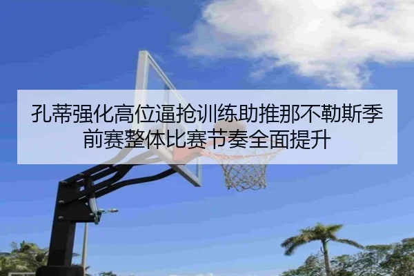 孔蒂强化高位逼抢训练助推那不勒斯季前赛整体比赛节奏全面提升