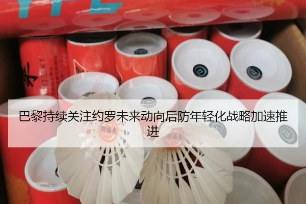 巴黎持续关注约罗未来动向后防年轻化战略加速推进